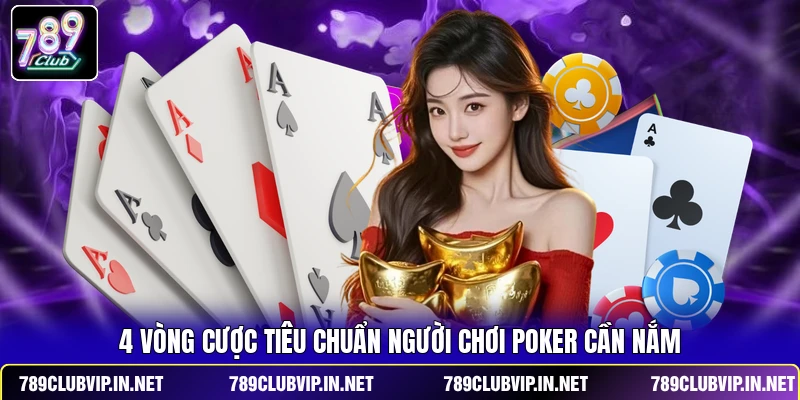 4 vòng cược tiêu chuẩn người chơi Poker cần nắm
