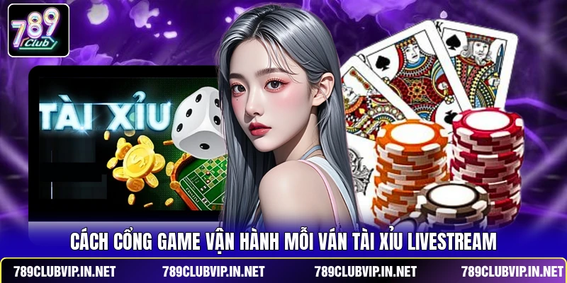 Cách cổng game vận hành mỗi ván Tài Xỉu livestream