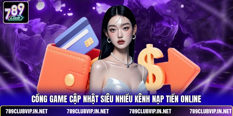 Cổng game cập nhật siêu nhiều kênh nạp tiền online