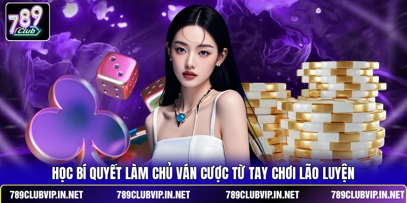 Học bí quyết làm chủ ván cược từ tay chơi lão luyện