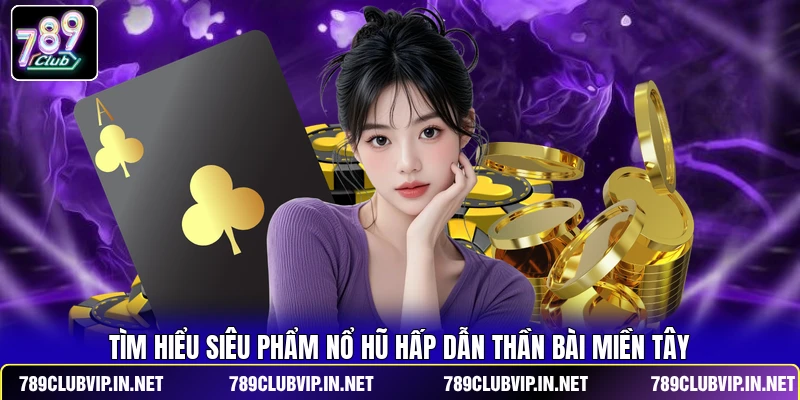 Tìm hiểu siêu phẩm nổ hũ hấp dẫn Thần Bài Miền Tây