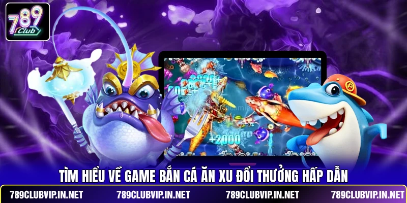 Tìm hiểu về game bắn cá ăn xu đổi thưởng hấp dẫn
