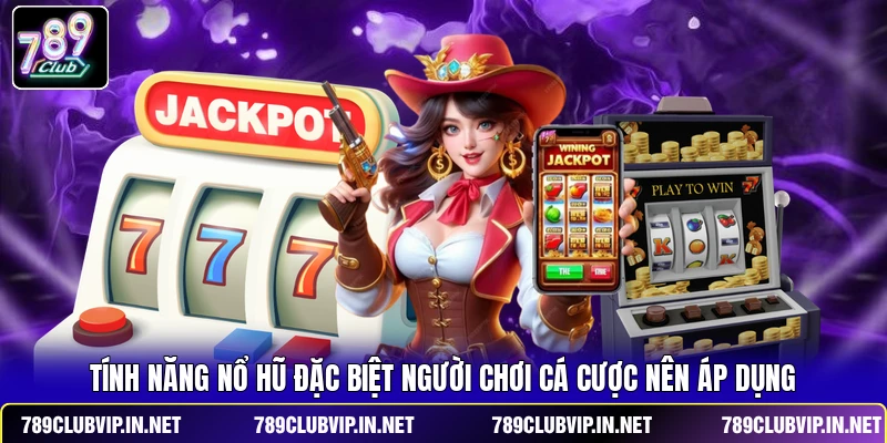 Tính năng nổ hũ đặc biệt người chơi cá cược nên áp dụng